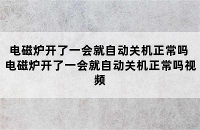 电磁炉开了一会就自动关机正常吗 电磁炉开了一会就自动关机正常吗视频